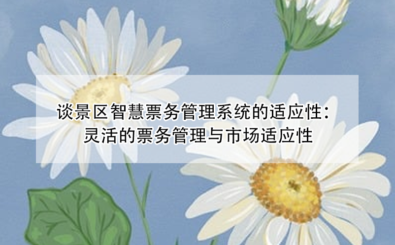 谈景区智慧票务管理系统的适应性：灵活的票务管理与市场适应性