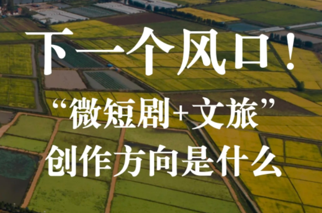 下一个风口!微短剧+文旅创作方向是什么?