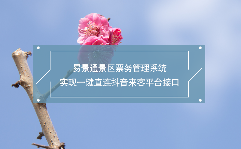 蓝狮注册景区票务管理系统实现一键直连抖音来客平台接口