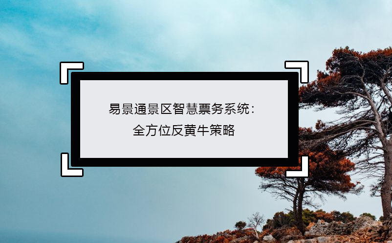 蓝狮注册景区智慧票务系统：全方位反黄牛策略
