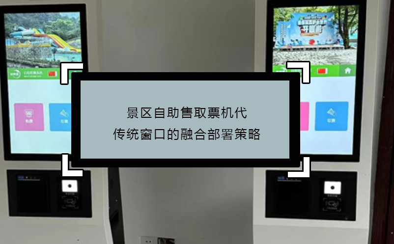 景区自助售取票机代传统窗口的融合部署策略 