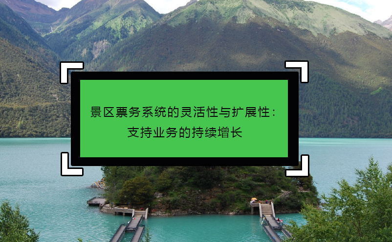 景区票务系统的灵活性与扩展性：支持业务的持续增长 