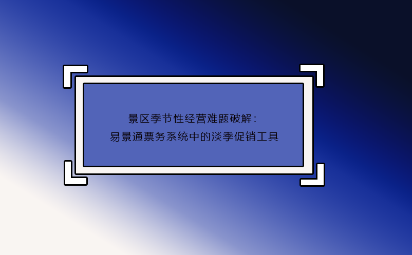 景区季节性经营难题破解：蓝狮注册票务系统中的淡季促销工具