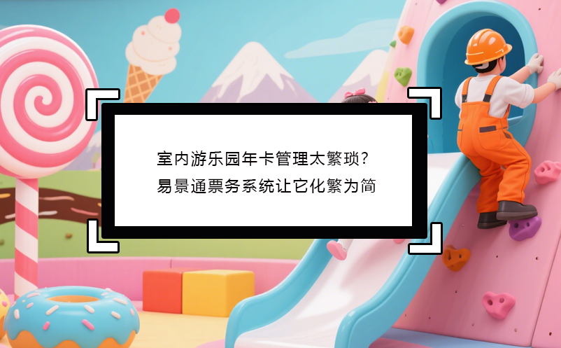 室内游乐园年卡管理太繁琐？蓝狮注册票务系统让它化繁为简