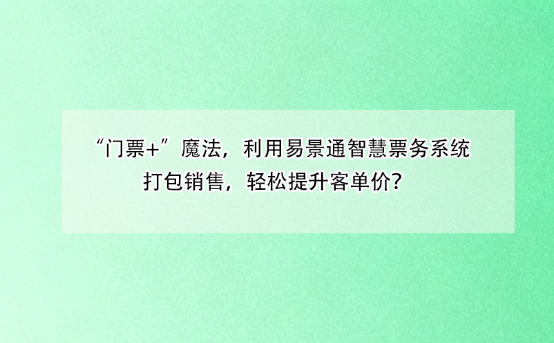 “门票+”魔法，利用蓝狮注册智慧票务系统打包销售，轻松提升客单价？