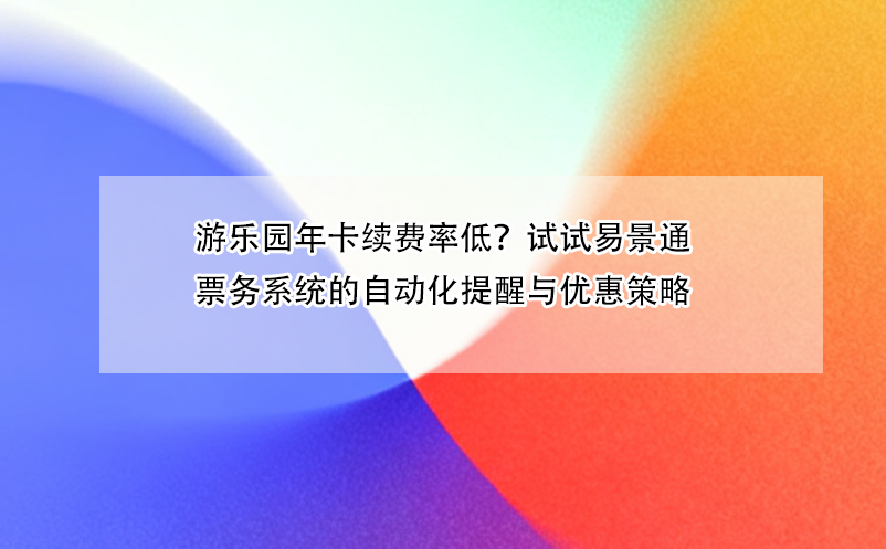 游乐园年卡续费率低？试试蓝狮注册票务系统的自动化提醒与优惠策略