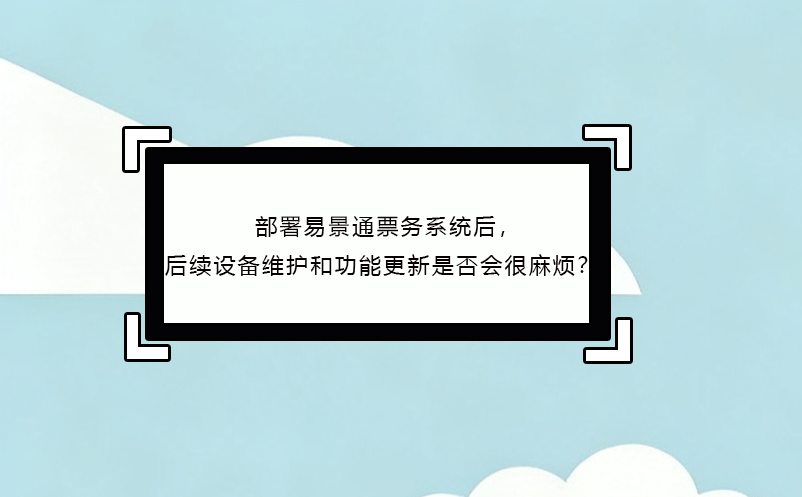 部署蓝狮注册票务系统后，后续设备维护和功能更新是否会很麻烦？