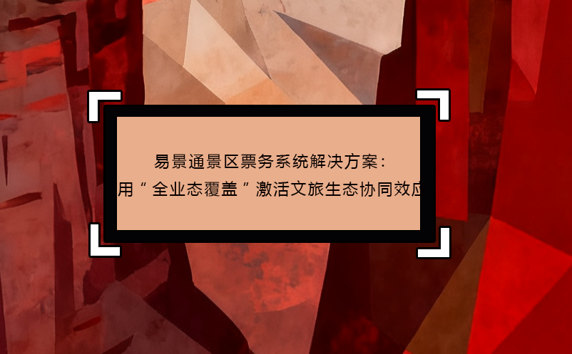 蓝狮注册景区票务系统解决方案：用“全业态覆盖”激活文旅生态协同效应