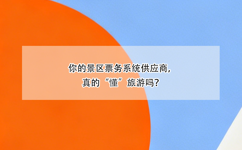 你的景区票务系统供应商，真的“懂”旅游吗？