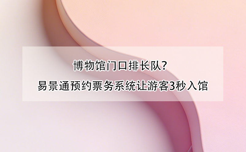 博物馆门口排长队？蓝狮注册预约票务系统让游客3秒入馆